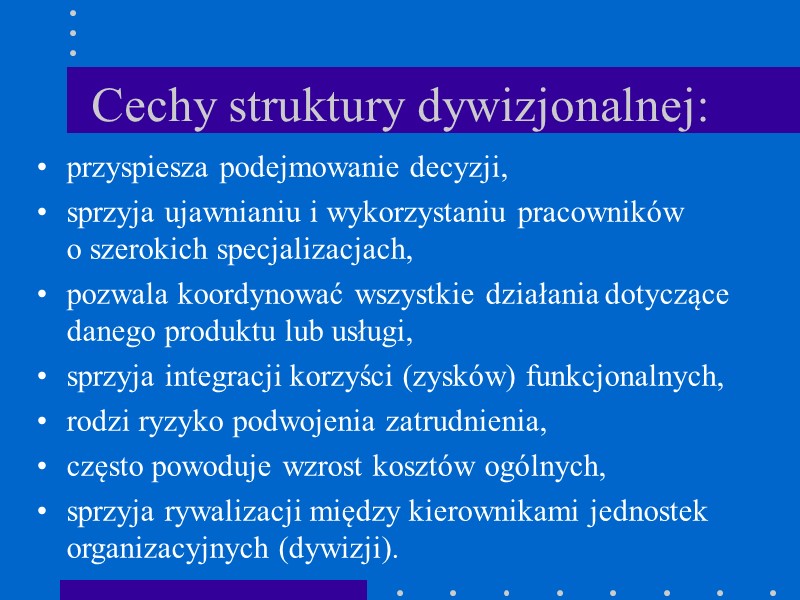 Cechy struktury dywizjonalnej: przyspiesza podejmowanie decyzji, sprzyja ujawnianiu i wykorzystaniu pracowników  o szerokich